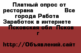 Платный опрос от ресторана Burger King - Все города Работа » Заработок в интернете   . Псковская обл.,Псков г.